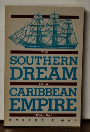 Item #4450093 Southern Dream of a Caribbean Empire 1854-1861. Robert E. May