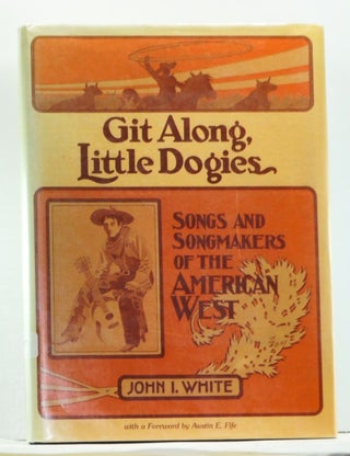 Item #4460018 Git Along, Little Dogies: Songs and Songmakers of the American West. John I. White
