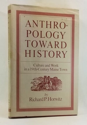 Item #4460034 Anthropology toward History: Culture and Work in a 19th-Century Maine Town. Richard...