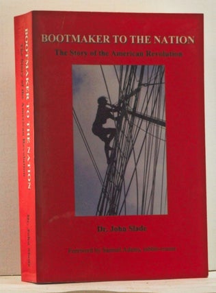 Item #4470007 Bootmaker To The Nation: The Story of the American Revolution. John Slade