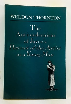 Item #4470031 The Antimodernism of Joyce's Portrait of the Artist as a Young Man. Weldon Thornton