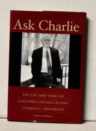 Item #4490051 Ask Charlie: The Life and Times of Guilford College Legend Charles C. Hendricks....
