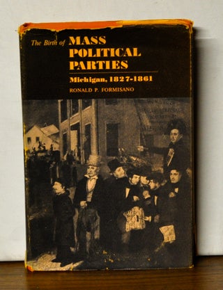 Item #4510037 The Birth of Mass Political Parties in Michigan, 1827-1861. Ronald P. Formisano