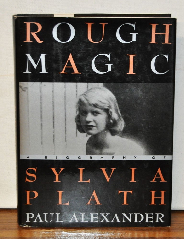 Item #4600027 Rough Magic: A Biography of Sylvia Plath. Paul Alexander.