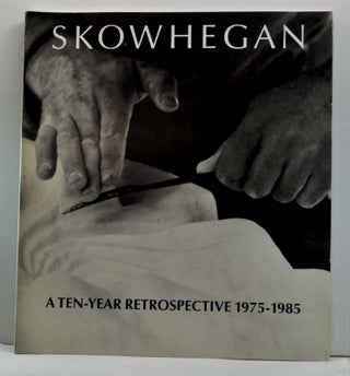 Item #4640015 Skowhegan: A Ten-Year Retrospective 1975-1985. Leo Castelli, Cynthia Bourgeault,...
