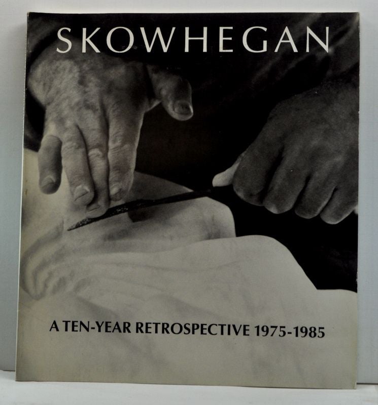 Item #4640015 Skowhegan: A Ten-Year Retrospective 1975-1985. Leo Castelli, Cynthia Bourgeault, Skowhegan School of Painting, Sculpture.