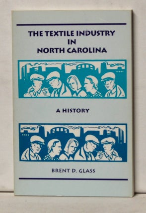 Item #4710040 The Textile Industry in North Carolina: A History. Brent D. Glass