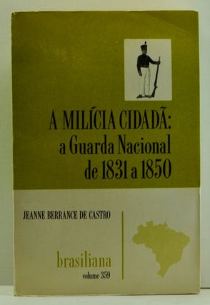 Item #4740021 A Milícia Cidadã: a Guarda Nacional de 1831 a 1850. Jeanne Berrance de Castro,...