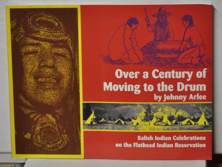 Item #4900045 Over a Century of Moving to the Drum: Salish Indian Celebrations on the Flathead Indian Reservation. Johnny Arlee, Robert Bigart.