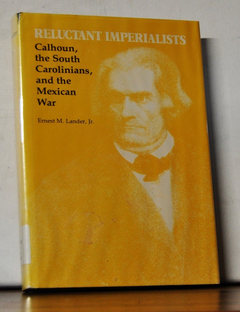 Item #4980057 Reluctant Imperialists: Calhoun, the South Carolinians, and the Mexican War. Ernest M. Jr Lander.