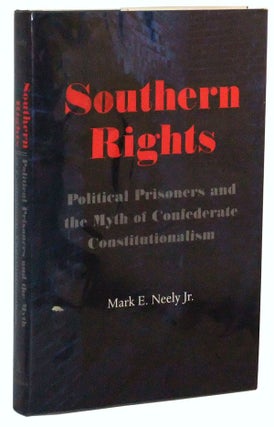 Item #5000128 Southern Rights: Political Prisoners and the Myth of Confederate Constitutionalism....