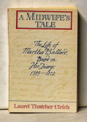 Item #5010038 A Midwife's Tale: The Life of Martha Ballard, Based on Her Diary, 1785-1812. Laurel...