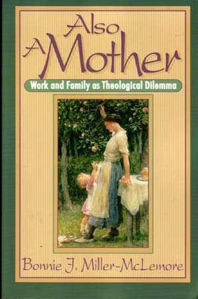 Item #5030014 Also a Mother: Work and Family As Theological Dilemma. Bonnie J. Miller-McLemore