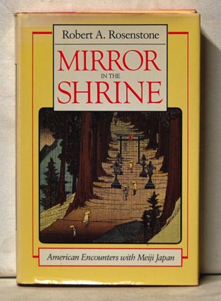 Item #5070042 Mirror in the Shrine: American Encounters with Meiji Japan. Robert A. Rosenstone