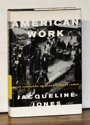 Item #5070045 American Work: Four Centuries of Black and White Labor. Jacqueline Jones