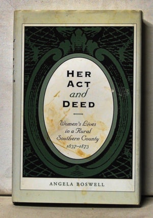 Item #5090058 Her Act and Deed: Women's Lives in a Rural Southern County 1837-1873. Angela Boswell