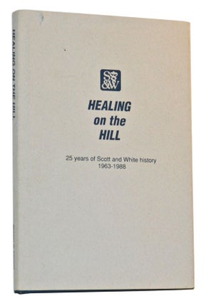 Item #5110033 Healing on the Hill: 25 Years of Scott and White History 1963-1988. Weldon G. Cannon