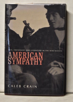 Item #5130039 American Sympathy: Men, Friendship, and Literature in the New Nation. Caleb Crain