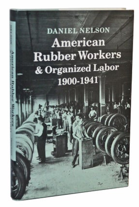 Item #5170015 American Rubber Workers and Organized Labor, 1900-1941. Daniel Nelson