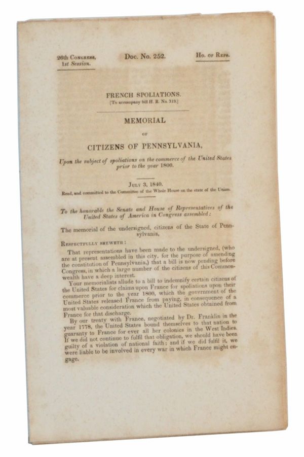 Item #5190049 Doc. No. 252, French Spoliations (To accompany bill H. R. No. 319.). Memorial of the Citizens of Pennsylvania, Upon the subject of spoliations on the commerce of the United States Prior to the Year 1800. July 3, 1840. entatives.