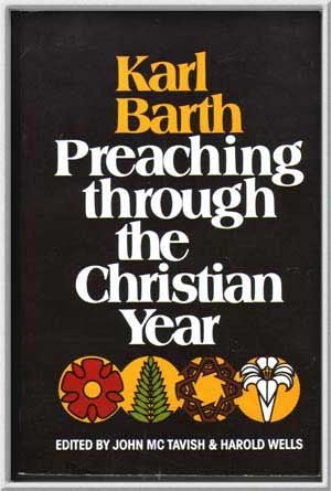 Item #5240045 Karl Barth, Preaching through the Christian Year: A Selection of Exegetical Passages from the Church Dogmatics. Karl Barth, John McTavish, s Harold Well.