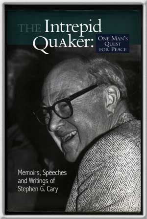 Item #5260042 The Intrepid Quaker: One Man's Quest for Peace Memoirs, Speeches, and Writings of Stephen G. Cary. Stephen G. Cary.