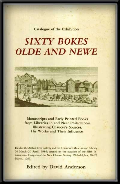 Item #5290032 Sixty Bokes Olde and Newe: Manuscripts and Early Printed Books from Libraries in and Near Philadelphia Illustrating Chaucer's Sources, His Works and Their Influence; Catalogue of the Exhibition. David Anderson.