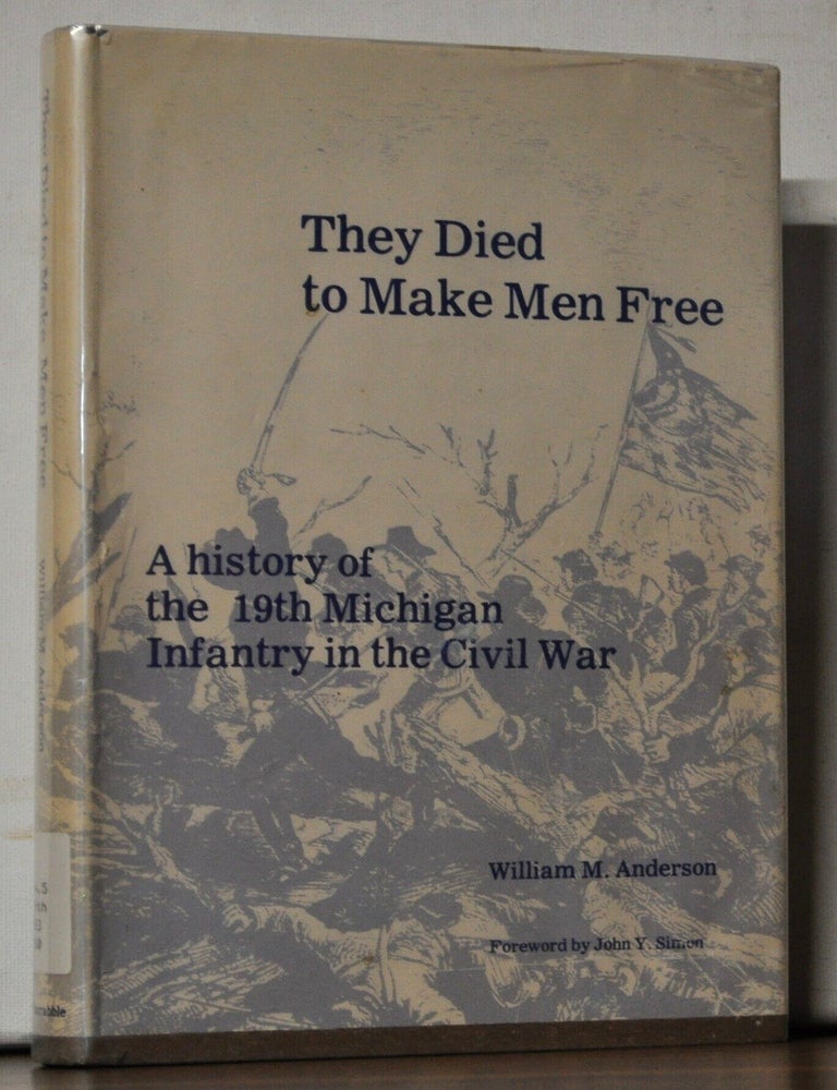 Item #5380011 They Died to Make Men Free: A History of the 19th Michigan Infantry in the Civil War. William M. Anderson, John Y. Simon, foreword.