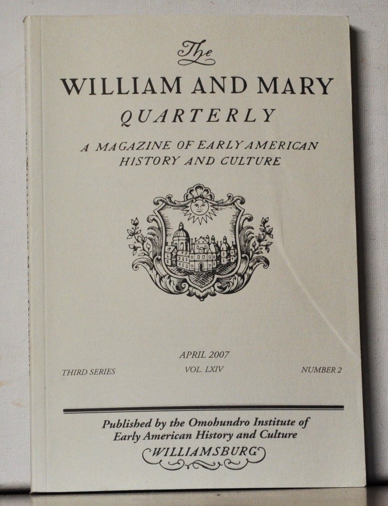 Item #5390048 The William and Mary Quarterly: A Magazine of Early American History. Volume 64, Number 2 (April 2007). Christopher Grasso, Jack P. Greene, David Armitage, Eliga H. Gould, Michael Zuckerman, Kariann Yokota, Robin Einhorn Rothman, Max M. Edling, Catherine Molineux, Molly McClain, Alessa Ellefson, L. H. ROper.